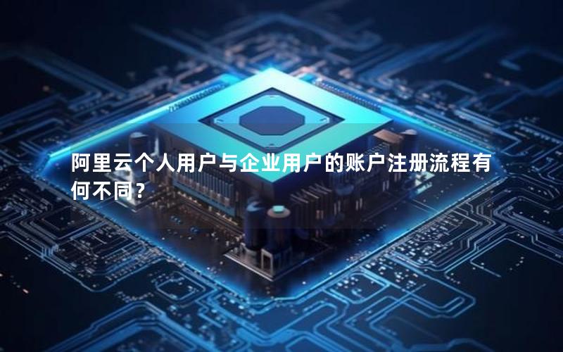 阿里云个人用户与企业用户的账户注册流程有何不同？