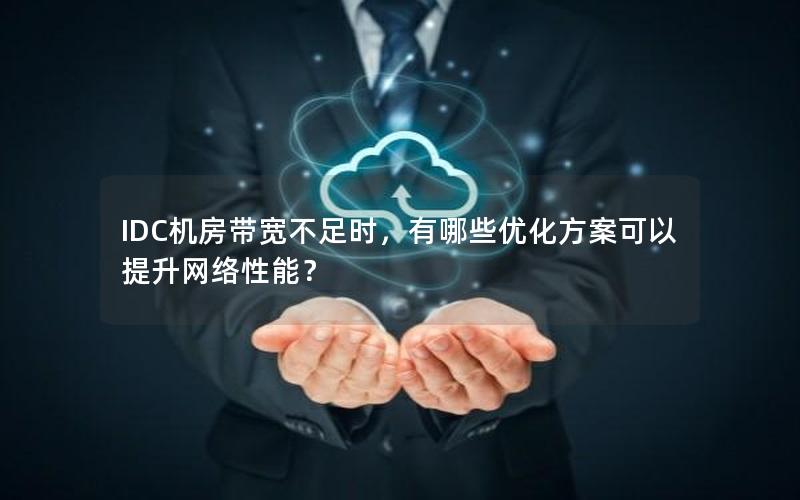 IDC机房带宽不足时，有哪些优化方案可以提升网络性能？
