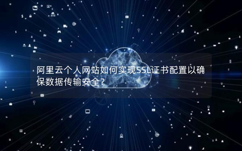 阿里云个人网站如何实现SSL证书配置以确保数据传输安全？