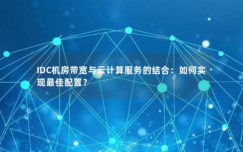 IDC机房带宽与云计算服务的结合：如何实现最佳配置？