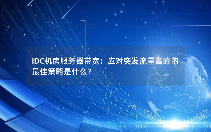 IDC机房服务器带宽：应对突发流量高峰的最佳策略是什么？