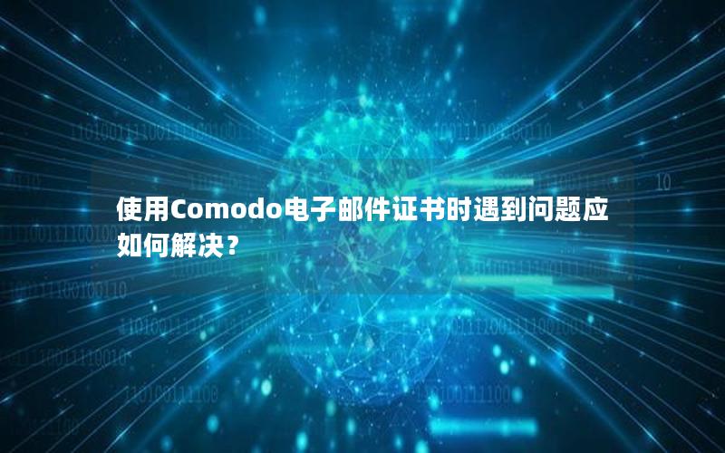 使用Comodo电子邮件证书时遇到问题应如何解决？