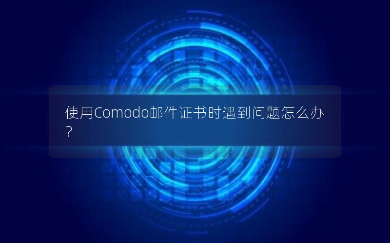 使用Comodo邮件证书时遇到问题怎么办？