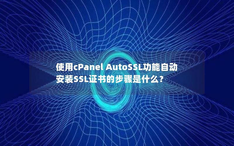使用cPanel AutoSSL功能自动安装SSL证书的步骤是什么？