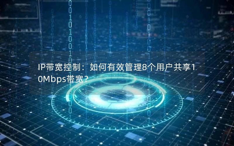 IP带宽控制：如何有效管理8个用户共享10Mbps带宽？