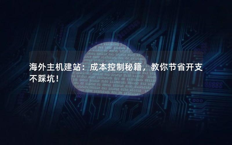 海外主机建站：成本控制秘籍，教你节省开支不踩坑！
