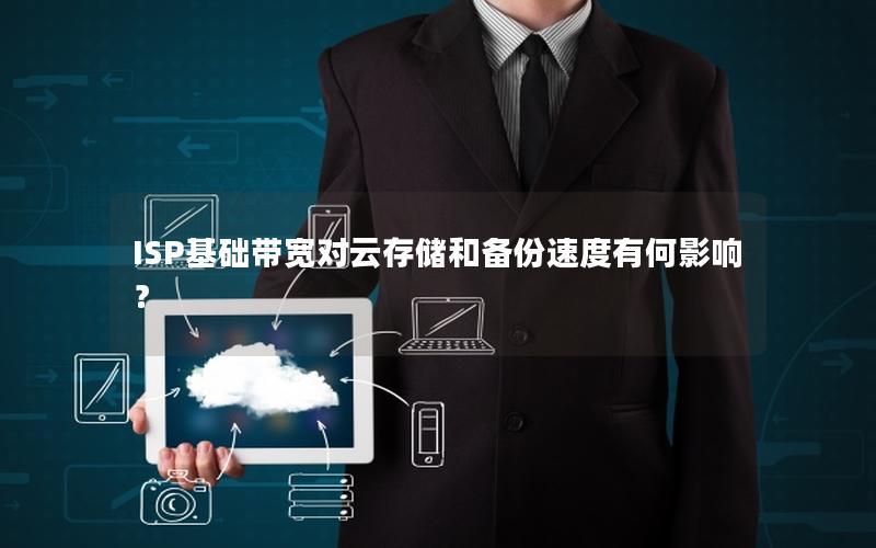 ISP基础带宽对云存储和备份速度有何影响？