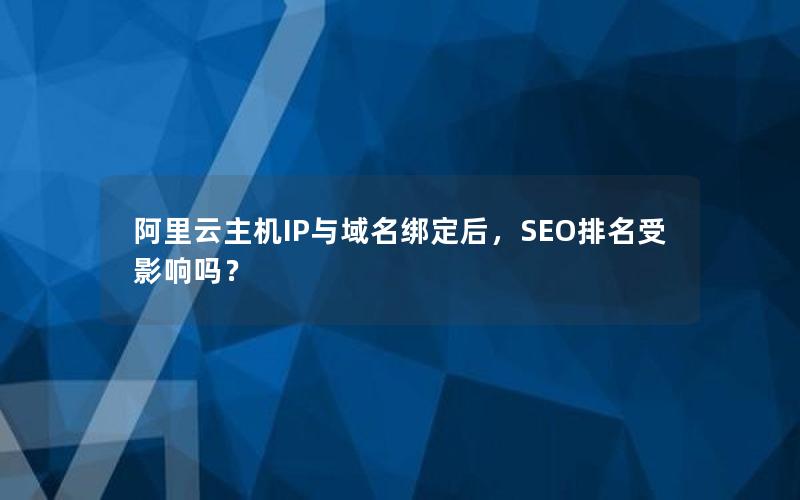 阿里云主机IP与域名绑定后，SEO排名受影响吗？
