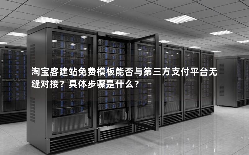 淘宝客建站免费模板能否与第三方支付平台无缝对接？具体步骤是什么？