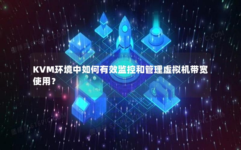 KVM环境中如何有效监控和管理虚拟机带宽使用？