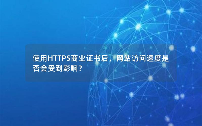 使用HTTPS商业证书后，网站访问速度是否会受到影响？
