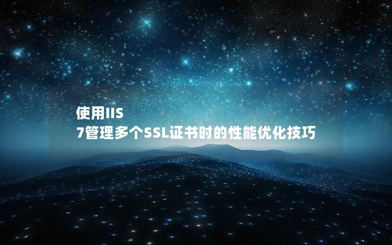使用IIS 7管理多个SSL证书时的性能优化技巧
