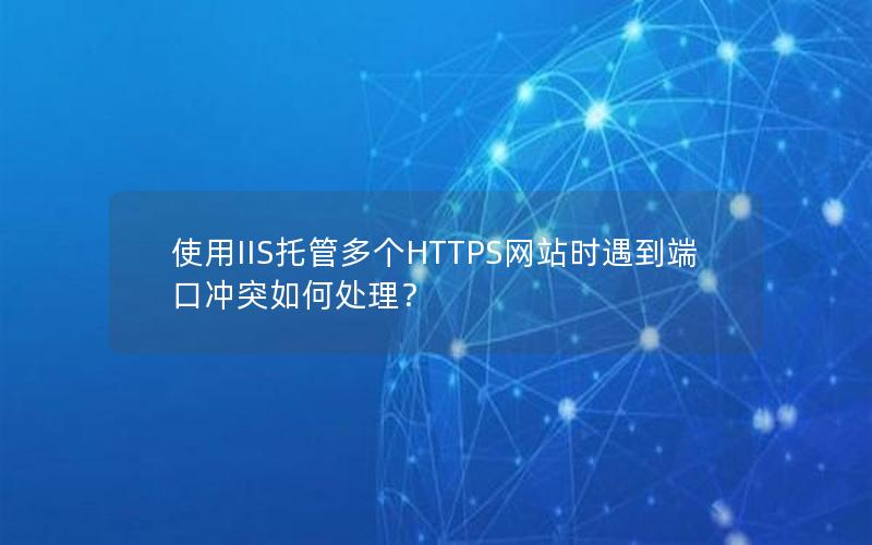 使用IIS托管多个HTTPS网站时遇到端口冲突如何处理？