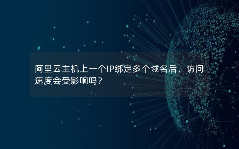 阿里云主机上一个IP绑定多个域名后，访问速度会受影响吗？