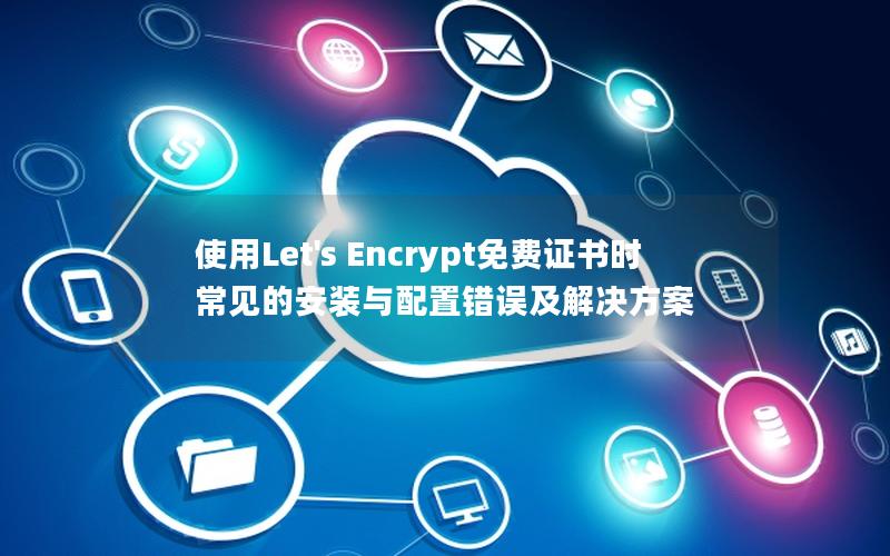 使用Let's Encrypt免费证书时常见的安装与配置错误及解决方案