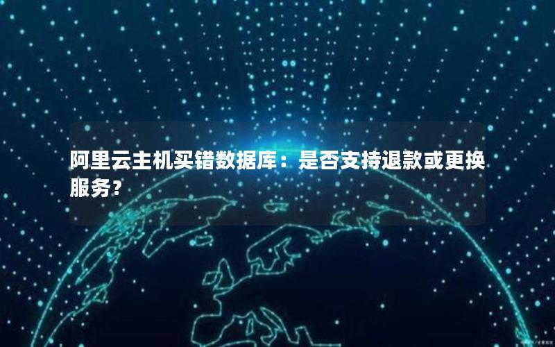 阿里云主机买错数据库：是否支持退款或更换服务？