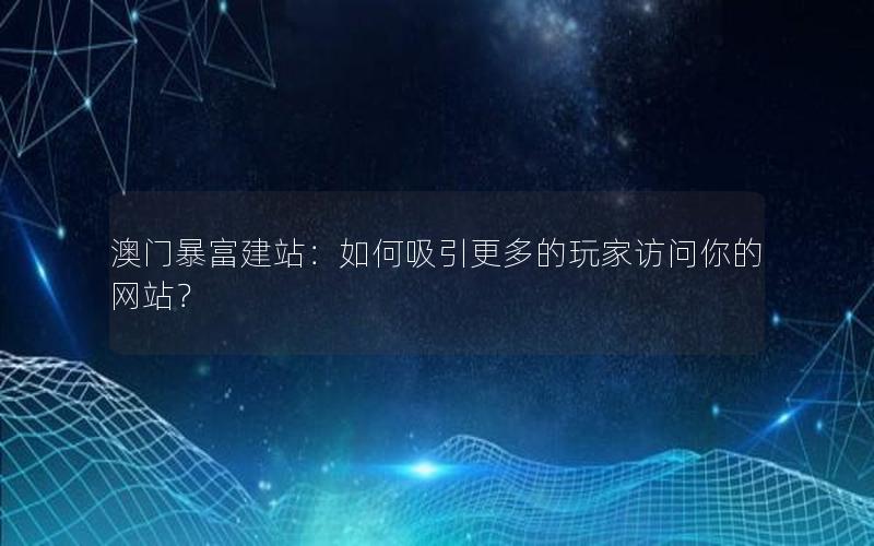 澳门暴富建站：如何吸引更多的玩家访问你的网站？