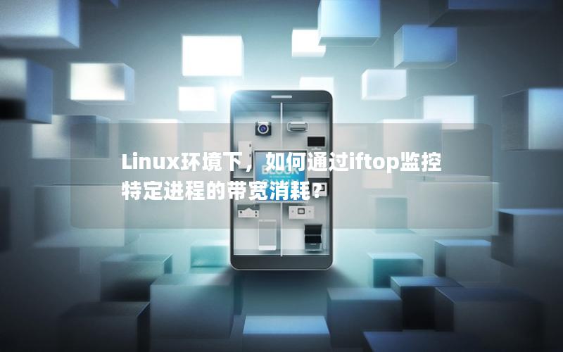 Linux环境下，如何通过iftop监控特定进程的带宽消耗？