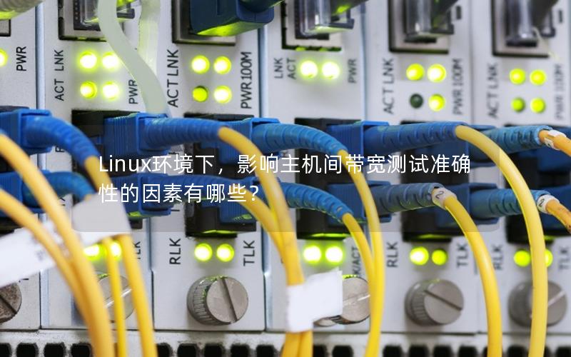 Linux环境下，影响主机间带宽测试准确性的因素有哪些？