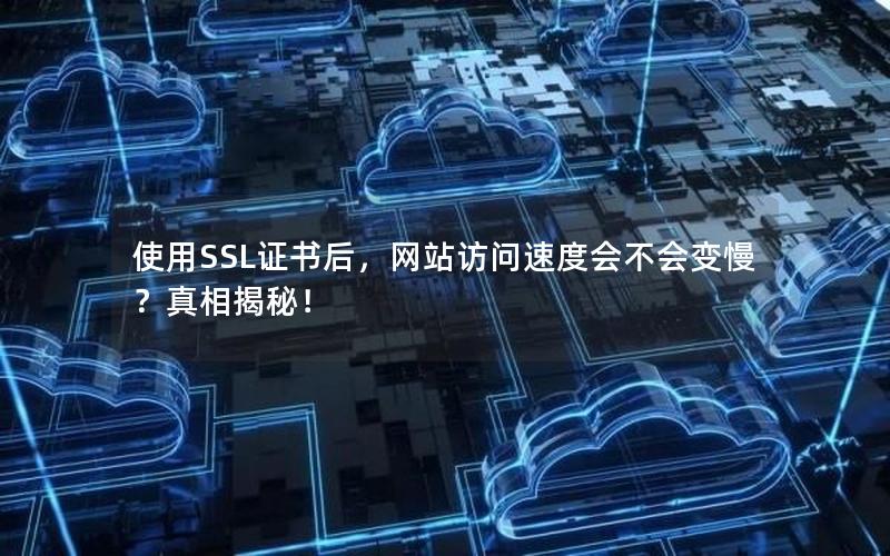 使用SSL证书后，网站访问速度会不会变慢？真相揭秘！