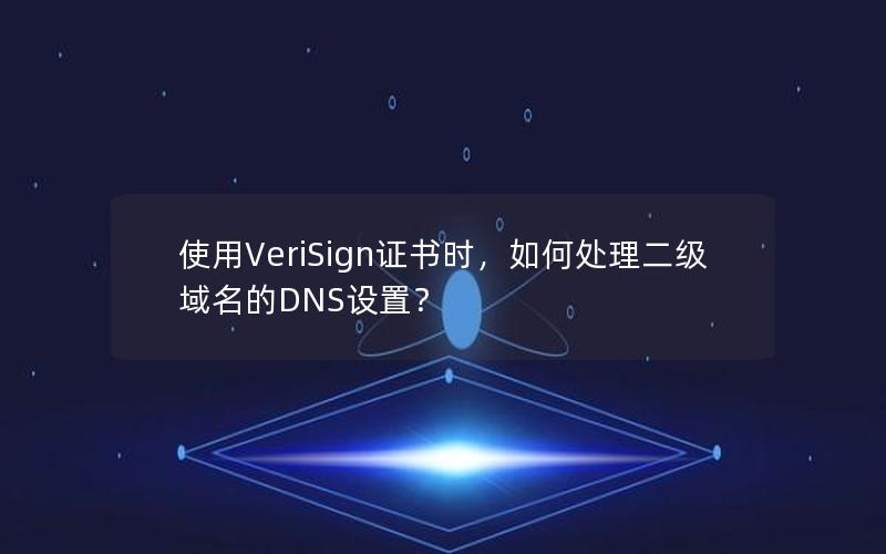 使用VeriSign证书时，如何处理二级域名的DNS设置？