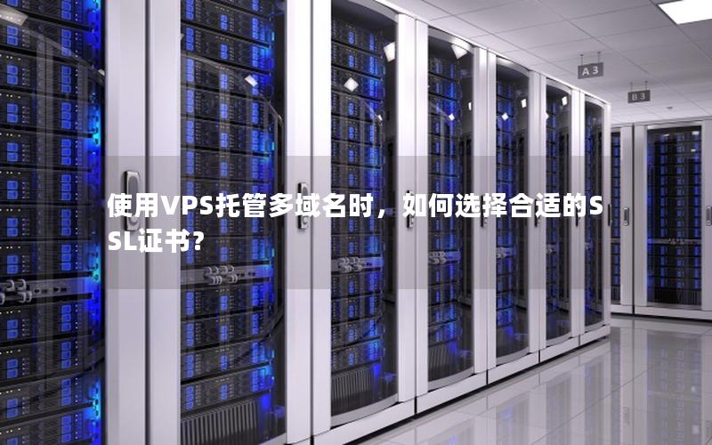 使用VPS托管多域名时，如何选择合适的SSL证书？