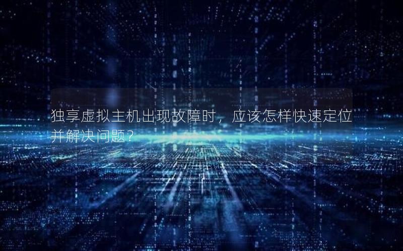 独享虚拟主机出现故障时，应该怎样快速定位并解决问题？