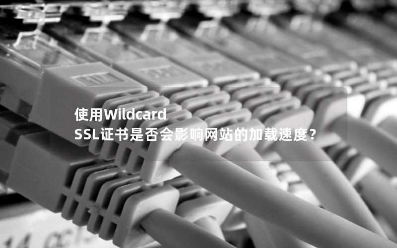使用Wildcard SSL证书是否会影响网站的加载速度？