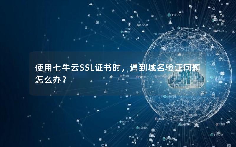 使用七牛云SSL证书时，遇到域名验证问题怎么办？