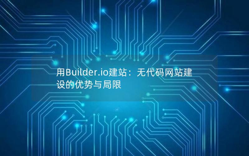 用Builder.io建站：无代码网站建设的优势与局限