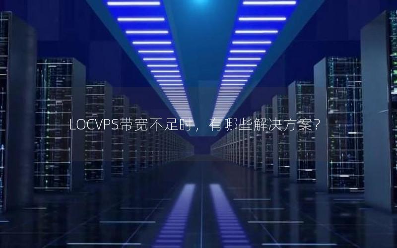 LOCVPS带宽不足时，有哪些解决方案？