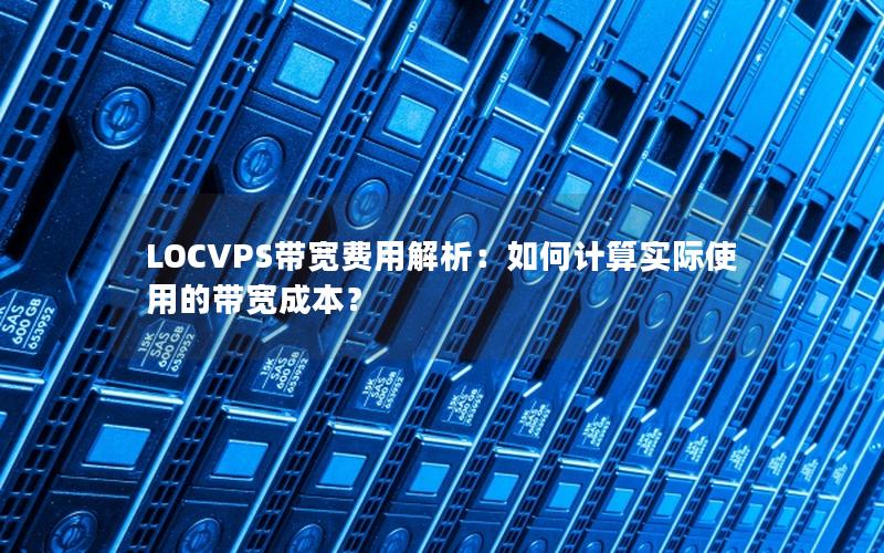 LOCVPS带宽费用解析：如何计算实际使用的带宽成本？