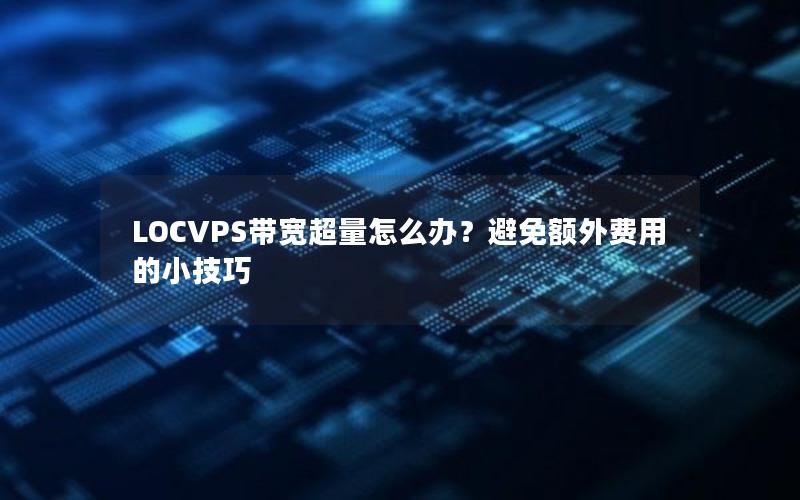 LOCVPS带宽超量怎么办？避免额外费用的小技巧