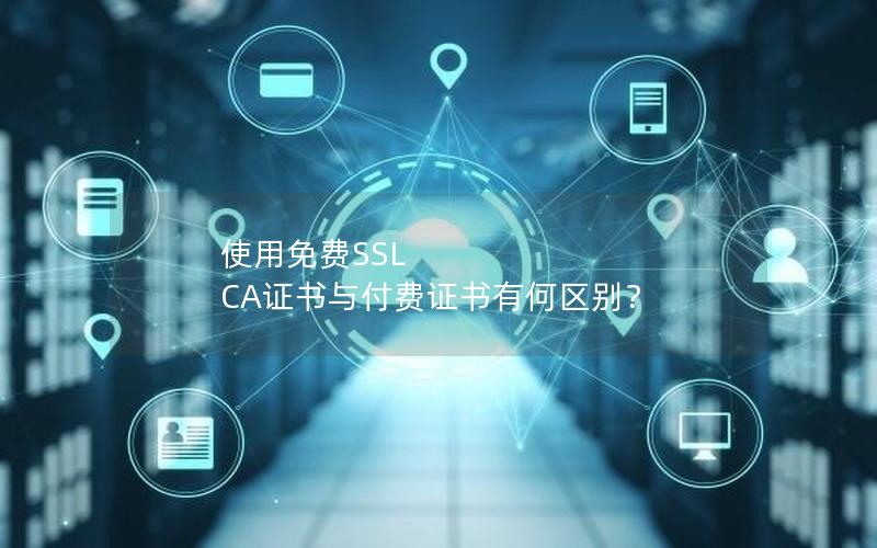 使用免费SSL CA证书与付费证书有何区别？