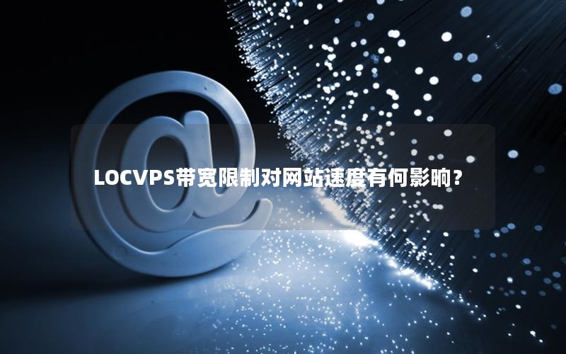 LOCVPS带宽限制对网站速度有何影响？