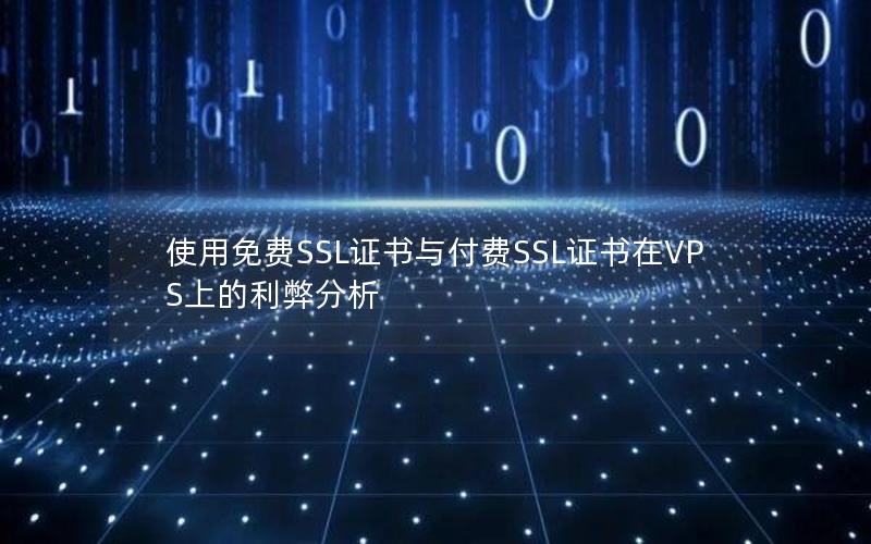 使用免费SSL证书与付费SSL证书在VPS上的利弊分析