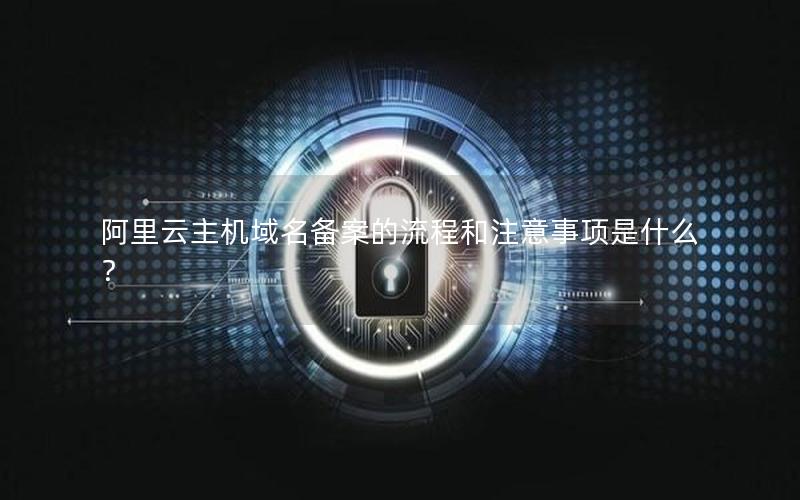 阿里云主机域名备案的流程和注意事项是什么？