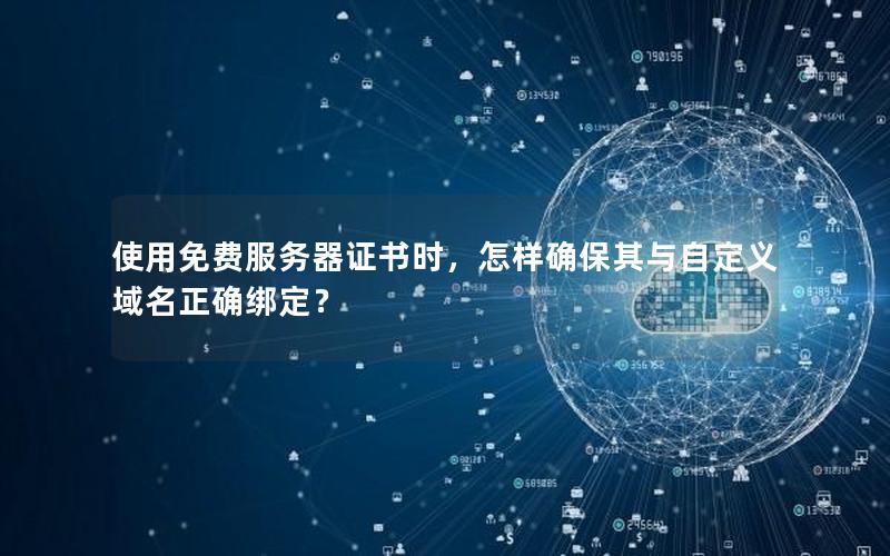使用免费服务器证书时，怎样确保其与自定义域名正确绑定？