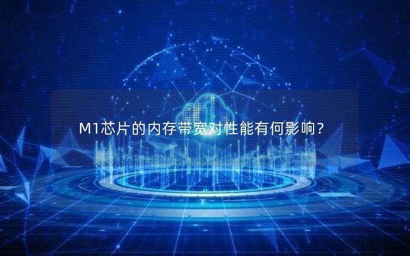 M1芯片的内存带宽对性能有何影响？