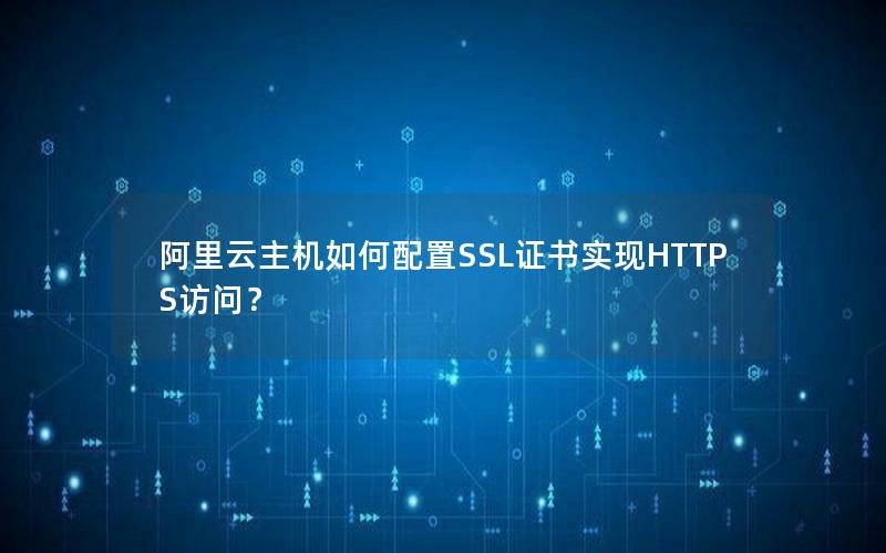 阿里云主机如何配置SSL证书实现HTTPS访问？