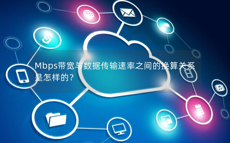 Mbps带宽与数据传输速率之间的换算关系是怎样的？