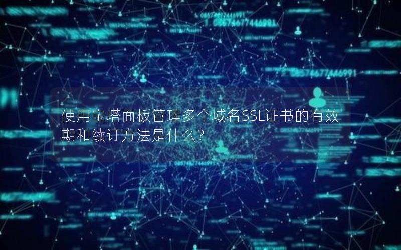使用宝塔面板管理多个域名SSL证书的有效期和续订方法是什么？