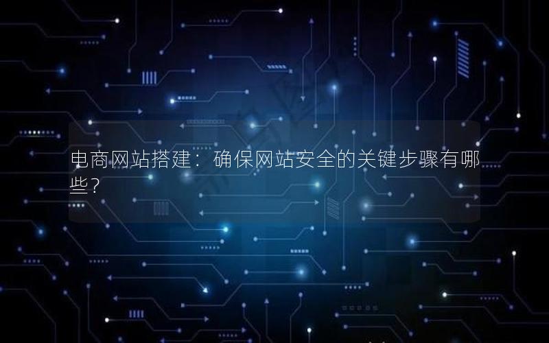 电商网站搭建：确保网站安全的关键步骤有哪些？