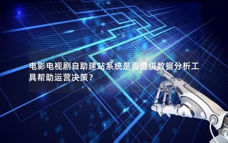 电影电视剧自助建站系统是否提供数据分析工具帮助运营决策？