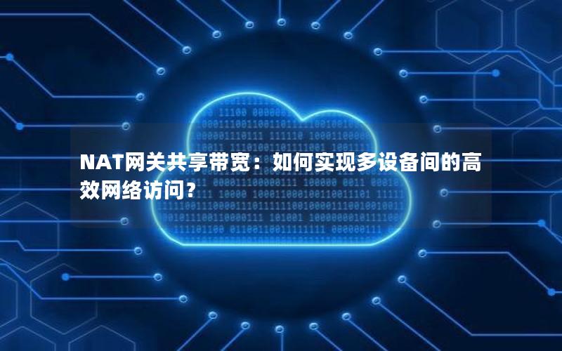 NAT网关共享带宽：如何实现多设备间的高效网络访问？