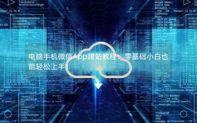 电脑手机微信App建站教程：零基础小白也能轻松上手！