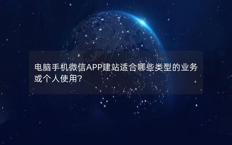 电脑手机微信APP建站适合哪些类型的业务或个人使用？