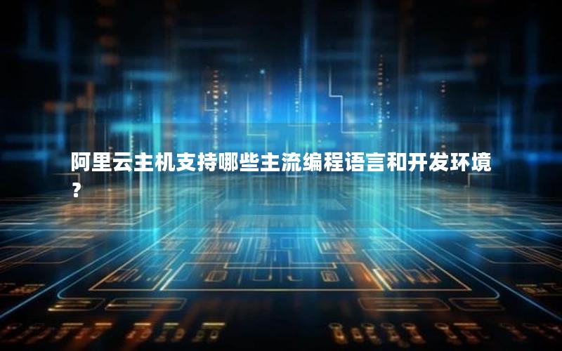 阿里云主机支持哪些主流编程语言和开发环境？