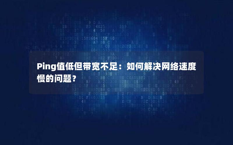 Ping值低但带宽不足：如何解决网络速度慢的问题？