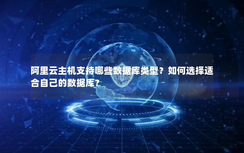 阿里云主机支持哪些数据库类型？如何选择适合自己的数据库？